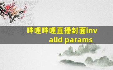 哔哩哔哩直播封面invalid params